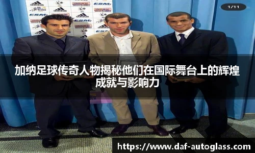 加纳足球传奇人物揭秘他们在国际舞台上的辉煌成就与影响力